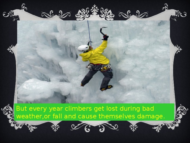But every year climbers get lost during bad weather,or fall and cause themselves damage. 