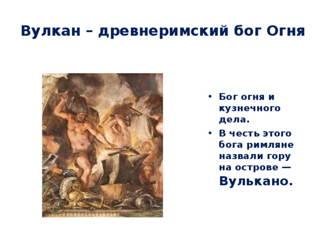 Вулкан – древнеримский бог Огня Бог огня и кузнечного дела. В честь этого бога римляне назвали гору на острове — Вулькано. 