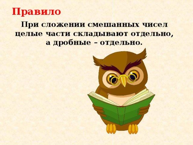 Правило При сложении смешанных чисел целые части складывают отдельно, а дробные – отдельно. 