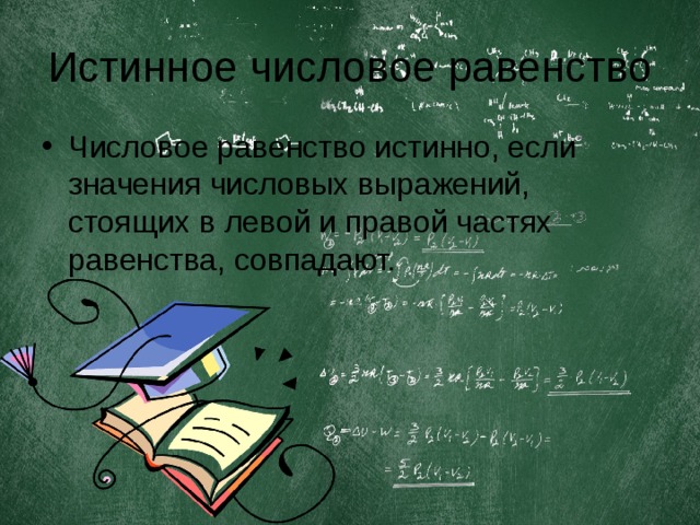 Истинное числовое равенство Числовое равенство истинно, если значения числовых выражений, стоящих в левой и правой частях равенства, совпадают.  