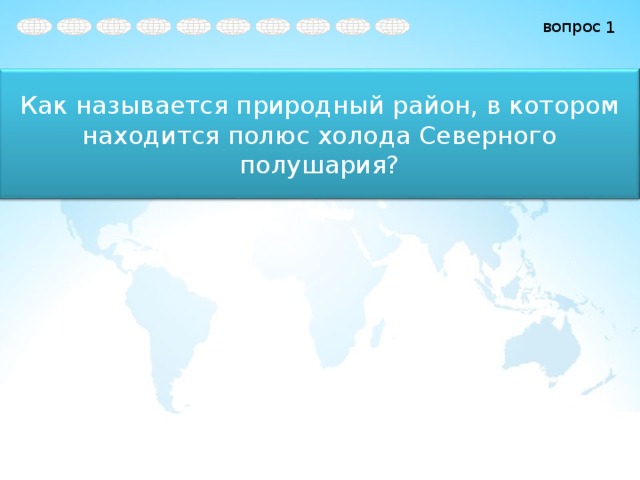 1 Как называется природный район, в котором находится полюс холода Северного полушария? 