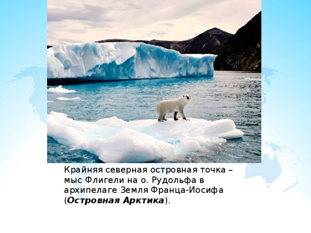 Крайняя северная островная точка – мыс Флигели на о. Рудольфа в архипелаге Земля Франца-Иосифа ( Островная Арктика ). 