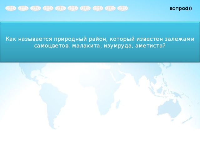10 Как называется природный район, который известен залежами самоцветов: малахита, изумруда, аметиста? 