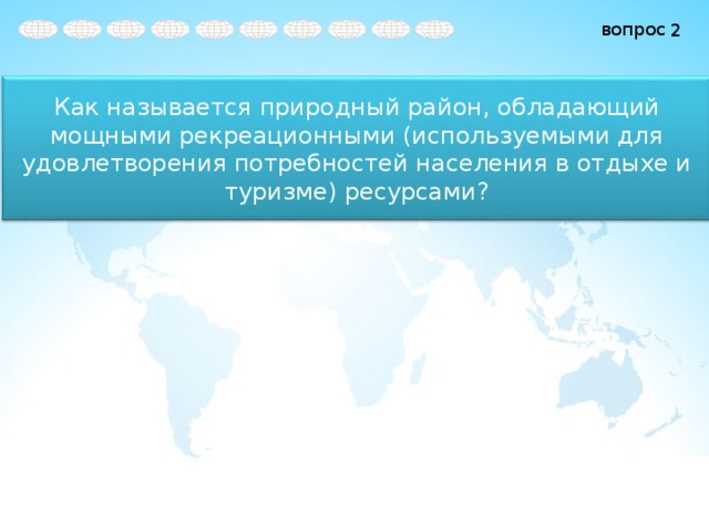 2 Как называется природный район, обладающий мощными рекреационными (используемыми для удовлетворения потребностей населения в отдыхе и туризме) ресурсами? 4 