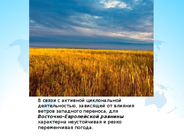В связи с активной циклональной деятельностью, зависящей от влияния ветров западного переноса, для Восточно-Европейской равнины характерна неустойчивая и резко переменчивая погода. 