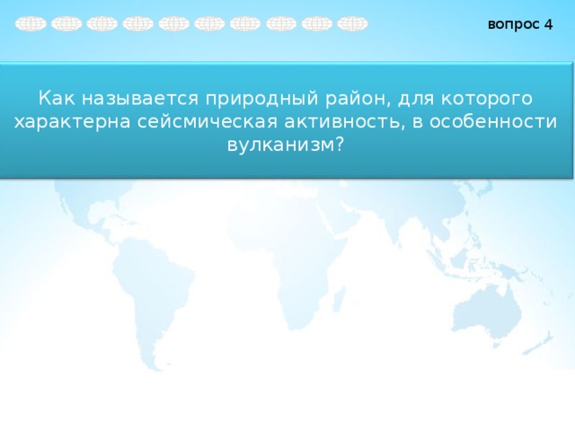 4 Как называется природный район, для которого характерна сейсмическая активность, в особенности вулканизм? 
