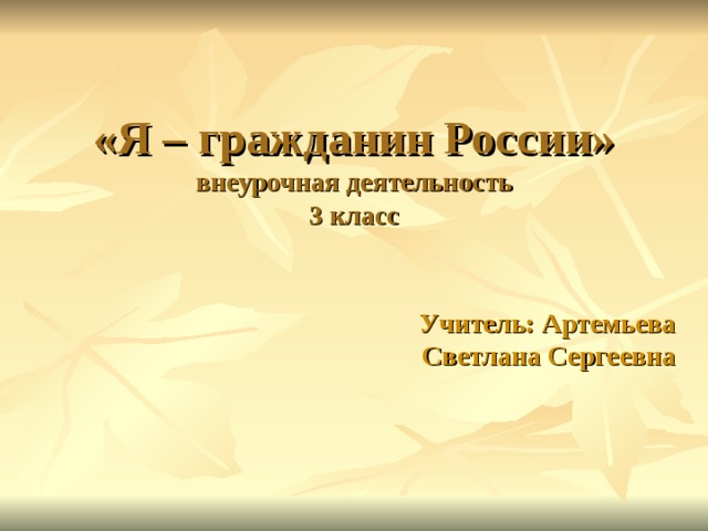 «Я – гражданин России»  внеурочная деятельность  3 класс Учитель: Артемьева Светлана Сергеевна 