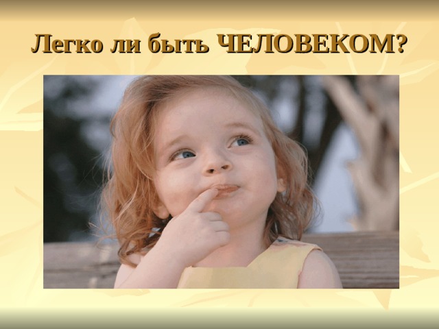 Легко ли быть ЧЕЛОВЕКОМ? 