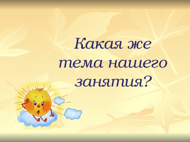Какая же тема нашего занятия? 