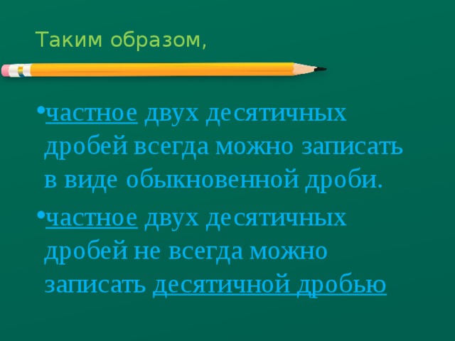 Таким образом,   частное двух десятичных дробей всегда можно записать в виде обыкновенной дроби. частное двух десятичных дробей не всегда можно записать десятичной дробью 