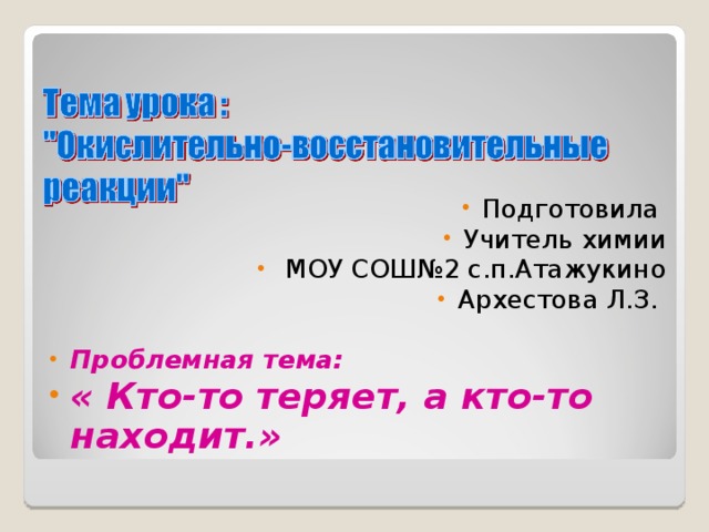 Подготовила Учитель химии  МОУ СОШ№2 с.п.Атажукино Архестова Л.З.  Проблемная тема: « Кто-то теряет, а кто-то находит.» 