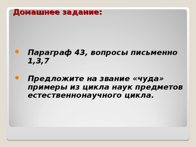 Домашнее задание:   Параграф 43, вопросы письменно 1,3,7  Предложите на звание «чуда» примеры из цикла наук предметов естественнонаучного цикла. 