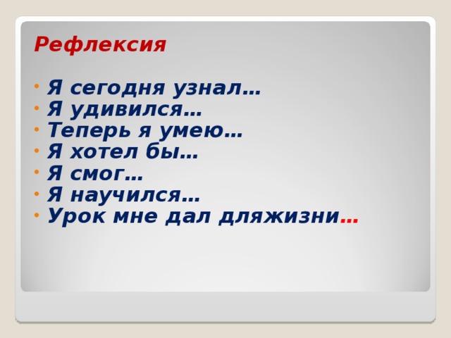 Рефлексия  Я сегодня узнал… Я удивился… Теперь я умею… Я хотел бы… Я смог… Я научился… Урок мне дал дляжизни … 