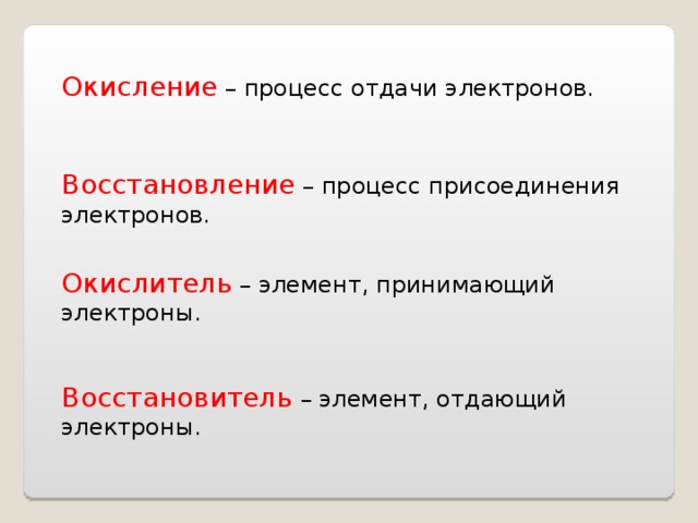 Окисление – процесс отдачи электронов. Восстановление – процесс присоединения электронов. Окислитель – элемент, принимающий электроны. Восстановитель – элемент, отдающий электроны. 