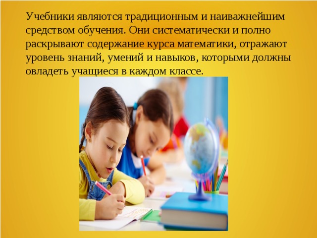 Учебники являются традиционным и наиважнейшим средством обучения. Они систематически и полно раскрывают содержание курса математики, отражают уровень знаний, умений и навыков, которыми должны овладеть учащиеся в каждом классе. 
