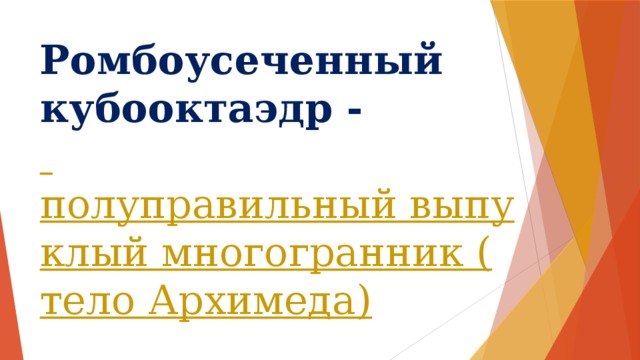 Ромбоусеченный кубооктаэдр -   полуправильный выпуклый многогранник (тело Архимеда) 