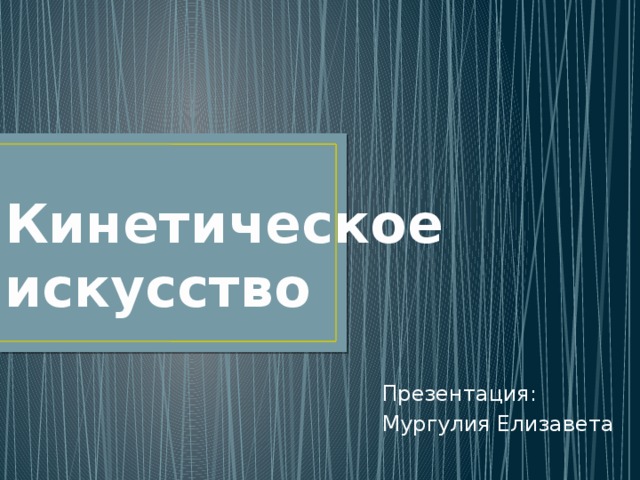 Кинетическое искусство Презентация: Мургулия Елизавета 