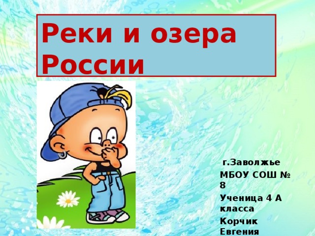 Реки и озера России  г.Заволжье МБОУ СОШ №  8 Ученица 4 А класса Корчик Евгения 