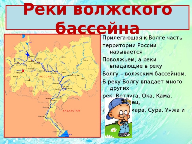 Реки волжского бассейна Прилегающая к Волге часть территории России называется Поволжьем, а реки впадающие в реку Волгу – волжским бассейном. В реку Волгу впадает много других рек: Ветлуга, Ока, Кама, Керженец, Линда, Самара, Сура, Унжа и др. 