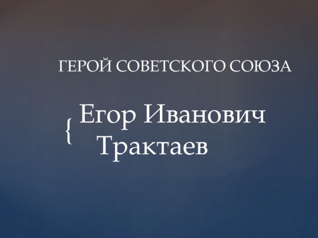 ГЕРОЙ СОВЕТСКОГО СОЮЗА  Егор Иванович Трактаев ГЕРОЙ СОВЕТСКОГО СОЮЗА  