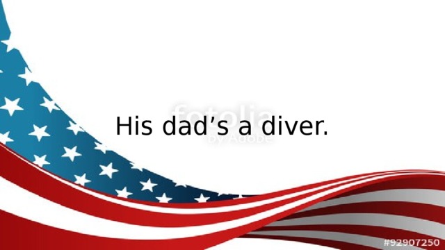 His dad’s a diver.
