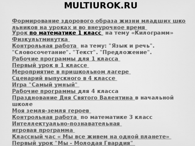 Публикации на сайте MULTIUROK.RU   Формирование здорового образа жизни младших школьников на уроках и во внеурочное время  Урок по математике 1 класс   на тему «Килограмм» Физкультминутка  Контрольная работа   на тему: 