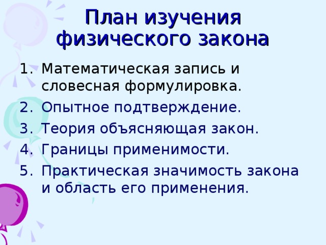 План изучения физического закона Математическая запись и словесная формулировка. Опытное подтверждение. Теория объясняющая закон. Границы применимости. Практическая значимость закона и область его применения. 