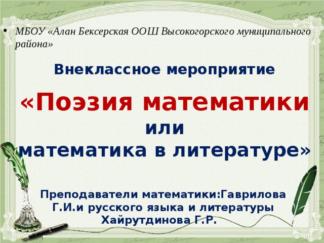 МБОУ «Алан Бексерская ООШ Высокогорского муниципального района» Внеклассное мероприятие  «Поэзия математики или математика в литературе» Преподаватели математики:Гаврилова Г.И.и русского языка и литературы Хайрутдинова Г.Р. 