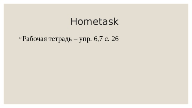 Hometask Рабочая тетрадь – упр. 6,7 с. 26 