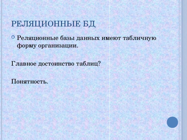 РЕЛЯЦИОННЫЕ БД Реляционные базы данных имеют табличную форму организации. Главное достоинство таблиц? Понятность. 