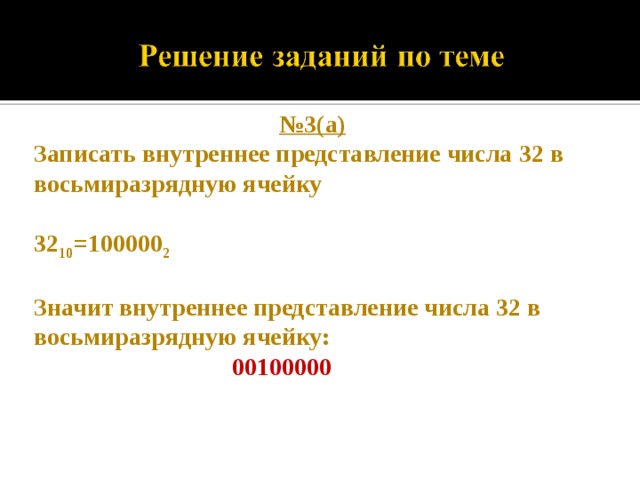 № 3(а) Записать внутреннее представление числа 32 в восьмиразрядную ячейку  32 10 =100000 2  Значит внутреннее представление числа 32 в восьмиразрядную ячейку:  00100000   