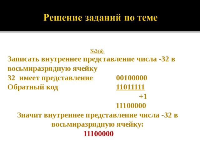 № 3(б) Записать внутреннее представление числа -32 в восьмиразрядную ячейку 32 имеет представление 00100000 Обратный код 11011111  +1  11100000 Значит внутреннее представление числа -32 в восьмиразрядную ячейку:  11100000 