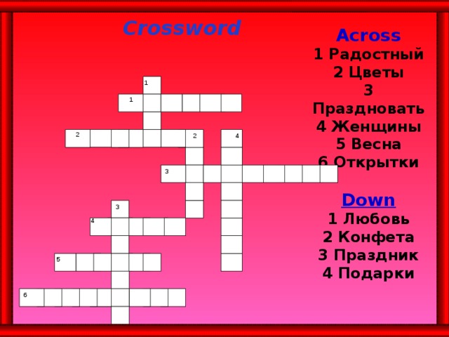 Crossword Across  1 Радостный  2 Цветы  3 Праздновать  4 Женщины  5 Весна  6 Открытки   Down  1 Любовь  2 Конфета  3 Праздник  4 Подарки    1 1 2 4 2 3 3 4 5     6  