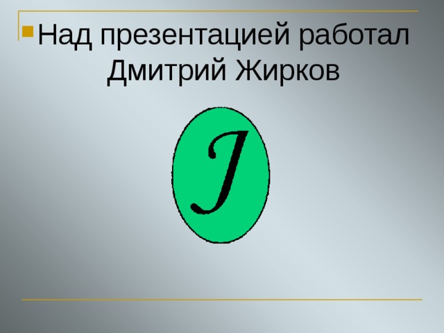 Над презентацией работал Дмитрий Жирков 