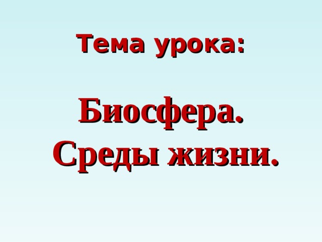 Тема урока:   Биосфера.  Среды жизни. 