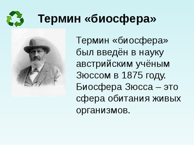 Термин  «биосфера» Термин «биосфера» был введён в науку австрийским учёным Зюссом в 1875 году. Биосфера Зюсса – это сфера обитания живых организмов.     