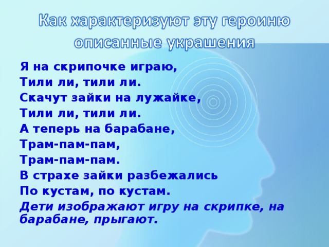 Я на скрипочке играю, Тили ли, тили ли. Скачут зайки на лужайке, Тили ли, тили ли. А теперь на барабане, Трам-пам-пам, Трам-пам-пам. В страхе зайки разбежались По кустам, по кустам. Дети изображают игру на скрипке, на барабане, прыгают.  