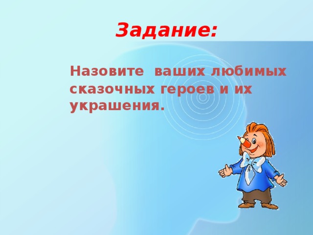 Задание:  Назовите ваших любимых сказочных героев и их украшения. 