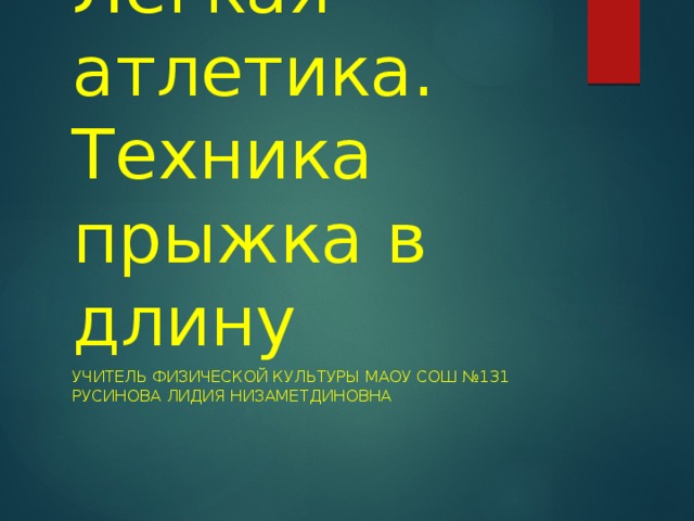Легкая атлетика.  Техника прыжка в длину Учитель физической культуры МАОУ СОШ №131  Русинова Лидия Низаметдиновна   