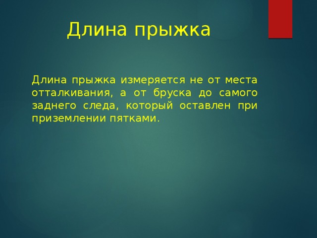 Длина прыжка Длина прыжка измеряется не от места отталкивания, а от бруска до самого заднего следа, который оставлен при приземлении пятками. 