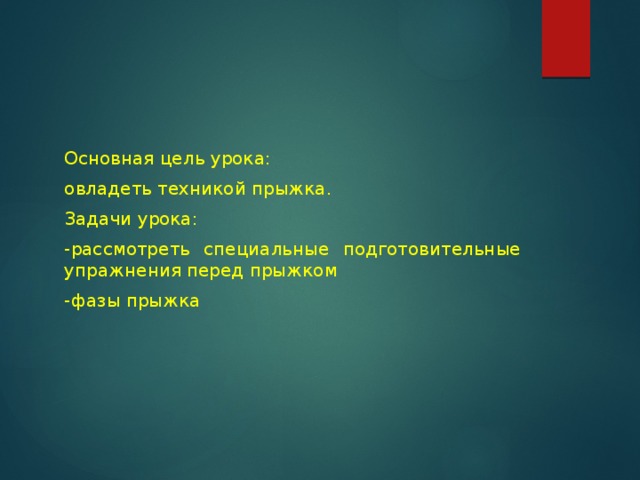 Основная цель урока: овладеть техникой прыжка. Задачи урока: -рассмотреть специальные подготовительные упражнения перед прыжком -фазы прыжка 
