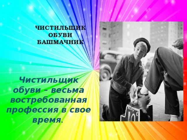 ЧИСТИЛЬЩИК  ОБУВИ  БАШМАЧНИК Чистильщик обуви – весьма востребованная профессия в свое время . 