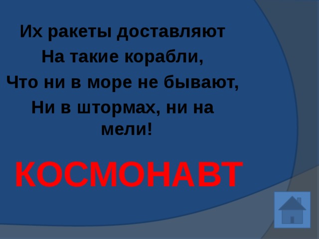 Их ракеты доставляют На такие корабли, Что ни в море не бывают, Ни в штормах, ни на мели!  КОСМОНАВТ 