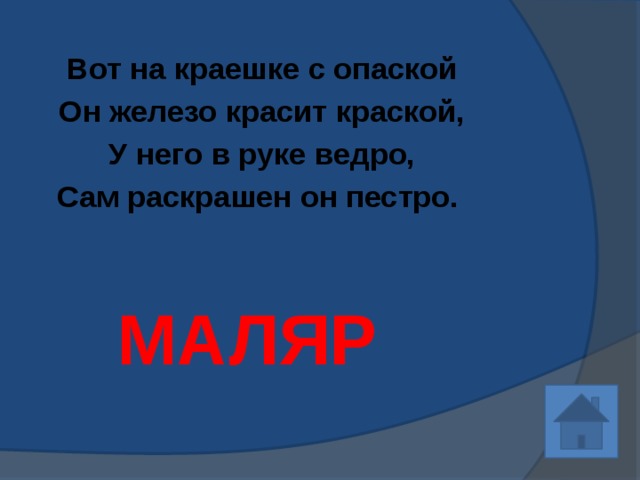 Вот на краешке с опаской Он железо красит краской, У него в руке ведро, Сам раскрашен он пестро.   МАЛЯР 