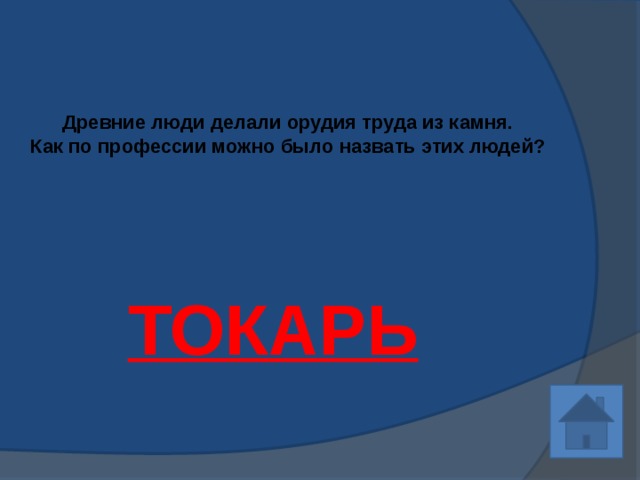 Древние люди делали орудия труда из камня.  Как по профессии можно было назвать этих людей?   ТОКАРЬ 
