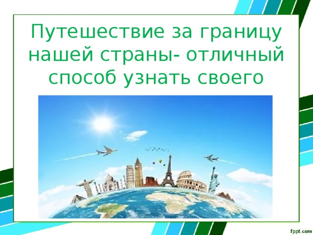 Путешествие за границу нашей страны- отличный способ узнать своего соседа. 