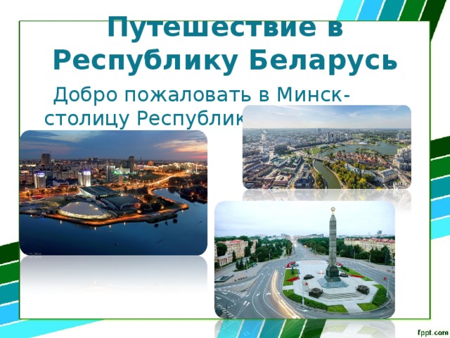 Путешествие в Республику Беларусь  Добро пожаловать в Минск-столицу Республики Беларусь! 