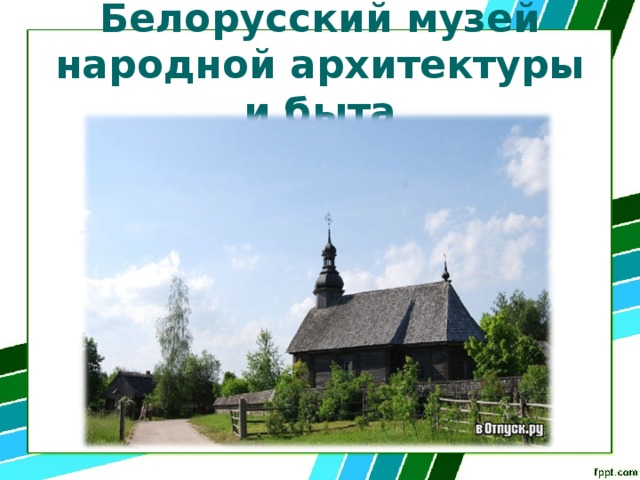 Белорусский музей народной архитектуры и быта   