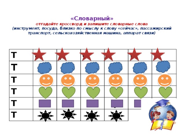  « Словарный»  отгадайте кроссворд и запишите словарные слова  (инструмент, посуда, близко по смыслу к слову «сейчас», пассажирский транспорт, сельскохозяйственная машина, аппарат связи) Т а Т Т р е е р Т л Т а р л е е м к ф а Т к в о о п а а е п н т о р й о ь р р 