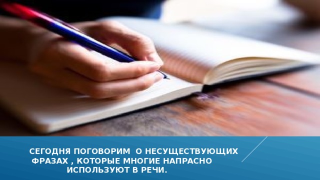  сегодня поговорим о несуществующих  фразах , которые многие напрасно  используют в речи. 